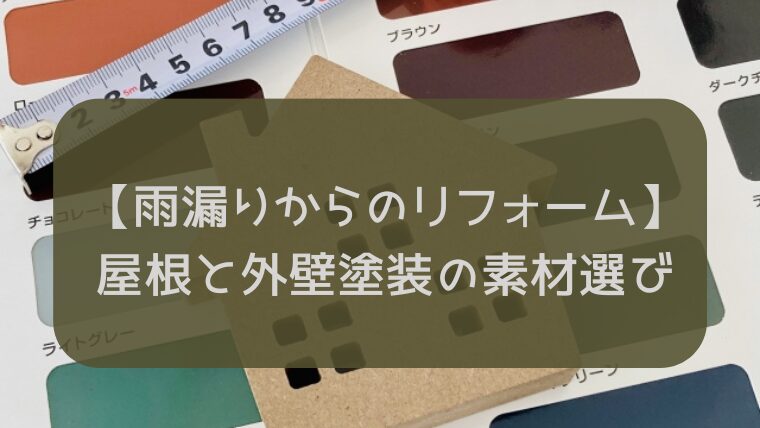 【雨漏りからのリフォーム】屋根と外壁塗装の素材選び