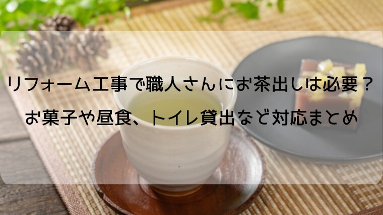 リフォーム工事で職人さんにお茶出しは必要？お菓子や昼食、トイレ貸出など対応まとめ