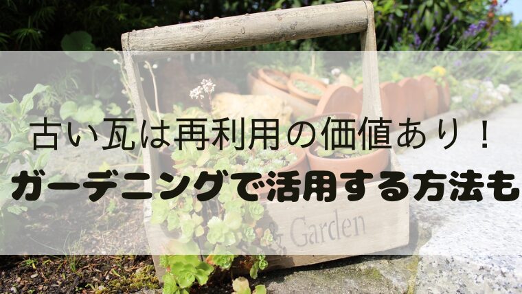 古い瓦は再利用の価値あり！ガーデニングで活用する方法も