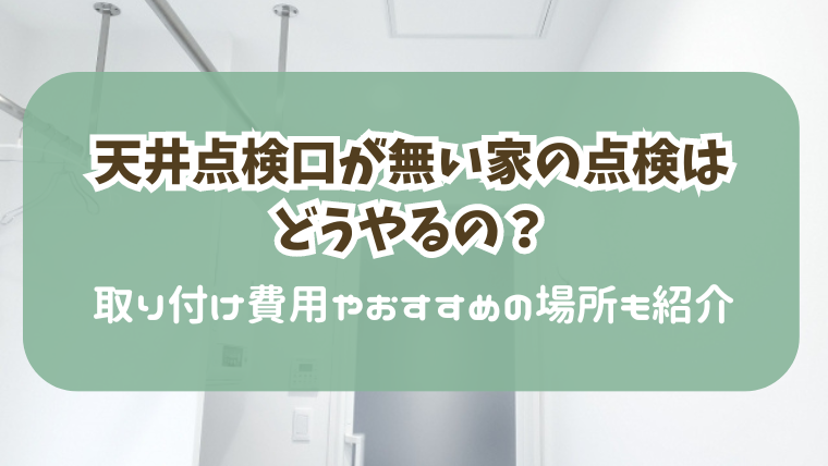 天井点検口が無い家の点検はどうやるの？取り付け費用やおすすめの設置場所も紹介