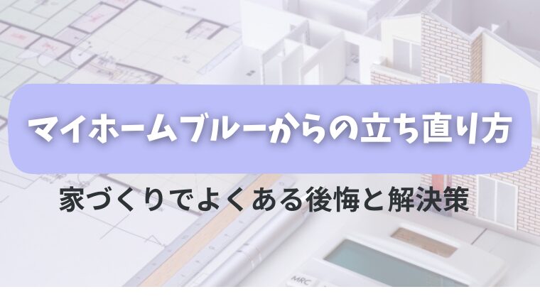 マイホームブルーからの立ち直り方／家づくりでよくある後悔と解決策